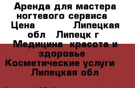 Аренда для мастера ногтевого сервиса › Цена ­ 5 000 - Липецкая обл., Липецк г. Медицина, красота и здоровье » Косметические услуги   . Липецкая обл.